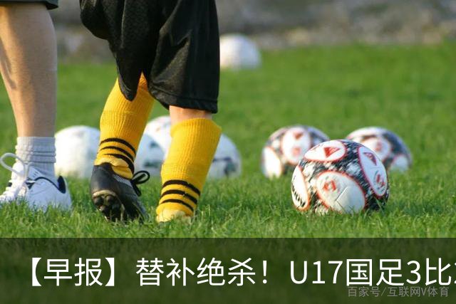 【早报】替补绝杀！U17国足3比2绝杀阿森纳！
