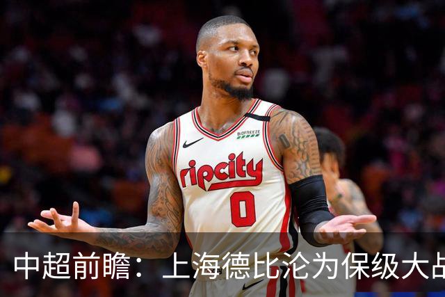 中超前瞻：上海德比沦为保级大战 成都碰国安欲破不胜怪圈
