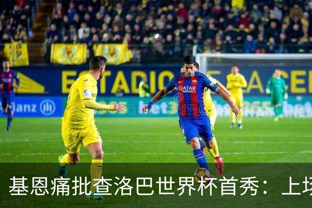 基恩痛批查洛巴世界杯首秀：上场两分钟就丢球，切尔西球员都这样