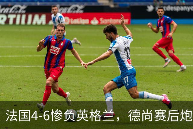 法国4-6惨负英格兰，德尚赛后炮轰：灾难！任何一次进攻都可能丢球