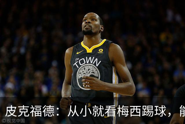 皮克福德：从小就看梅西踢球，能和他交手很棒；我们不能只盯着他