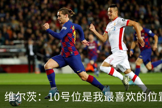 维尔茨：10号位是我最喜欢的位置；我很享受和伊萨克一起踢球