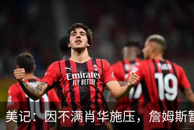 美记：因不满肖华施压，詹姆斯暂缓公布下一站的决定！