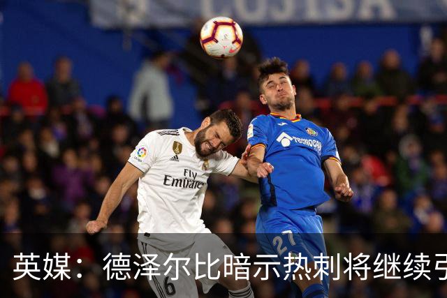 英媒：德泽尔比暗示热刺将继续引援；阿森纳继续报价吉马良斯