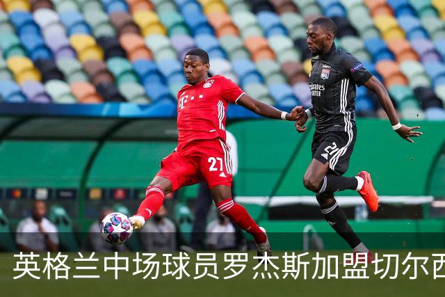 英格兰中场球员罗杰斯加盟切尔西