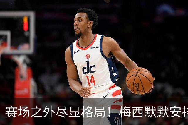 赛场之外尽显格局！梅西默默安排门票，邀请对手门将家人观战决赛