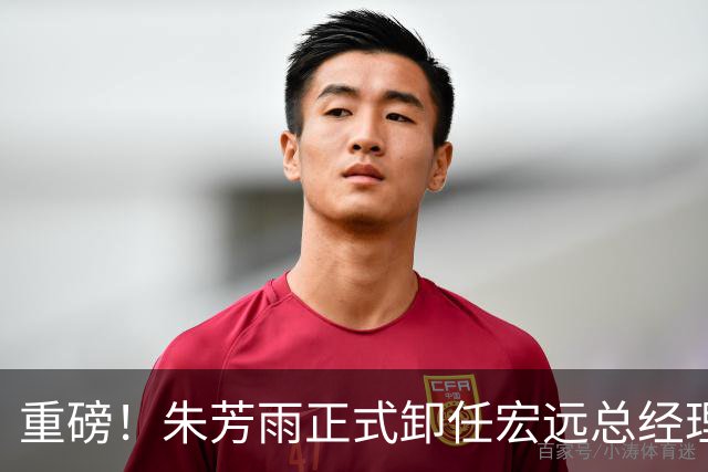 重磅！朱芳雨正式卸任宏远总经理，新下家曝光，接任人选已确定