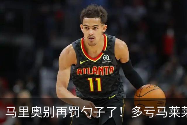 马里奥别再罚勺子了！多亏马莱莱+阿利米下去了，小朱瓶颈期太长了