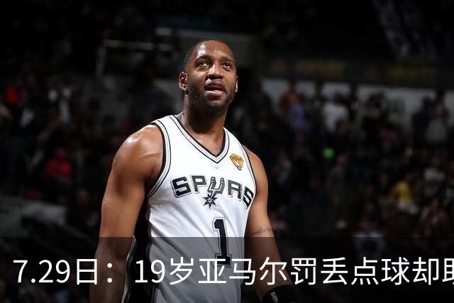 7.29日：19岁亚马尔罚丢点球却助西班牙捧世界杯！34场西甲狂造30球